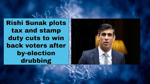 Rishi Sunak plots tax and stamp duty cuts to win back voters after by election drubbing