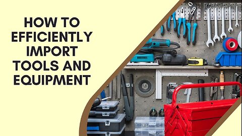 How to Efficiently Import Tools and Equipment