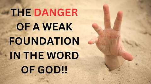 THE DANGER OF A WEAK FOUNDATION IN THE WORD OF GOD