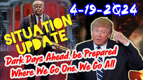 Situation Update 4/19/2Q24 ~ Dark Days Ahead, be Prepared - Where We Go One, We Go All