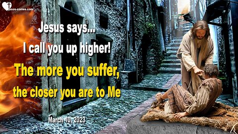 March 10, 2023 ❤️ Jesus says... I call you up higher!... The more you suffer, the closer you are to Me