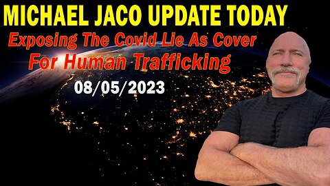 Michael Jaco Update Today Aug 5, 2023: "Exposing The Covid Lie As Cover For Human Trafficking"