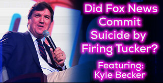 Did Fox News Commit Suicide By Firing Tucker? Featuring: Kyle Becker