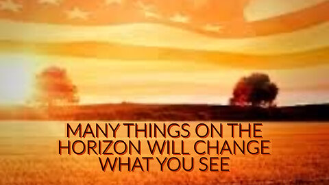MANY THINGS ON THE HORIZON WILL CHANGE WHAT YOU SEE