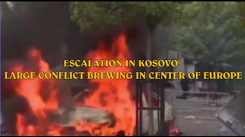 ESCALATION IN KOSOVO: LARGE CONFLICT BREWING IN CENTER OF EUROPE