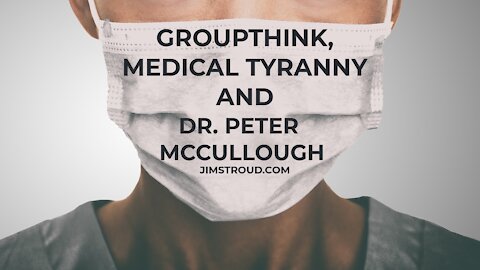 Groupthink, Medical Tyranny and Dr. Peter McCullough
