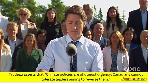 Trudeau asserts that "Climate policies are of utmost urgency. Canadians cannot tolerate