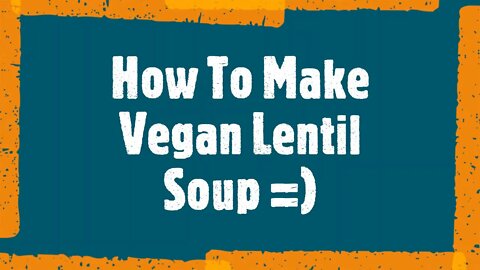 How To Make Vegan Lentil Soup =)