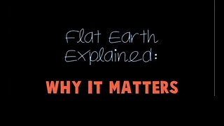 Flat earth explained - Why it Matter (12min clip)