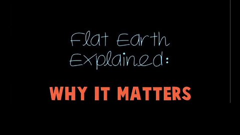 Flat earth explained - Why it Matter (12min clip)