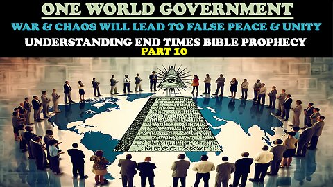 ONE WORLD GOVERNMENT: UNDERSTANDING END TIMES BIBLE PROPHECY PT. 10