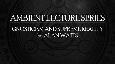 Gnosticism and Supreme Reality - Alan Watts - Ambient Lecture - with deep relaxing meditation music