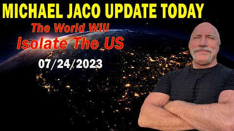 Michael Jaco Update Today July 24, 2023: "The World Will Isolate The US"