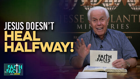 Faith the Facts: Jesus Doesn’t Heal Halfway!