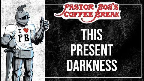THIS PRESENT DARKNESS / Pastor Bob's Coffee Break