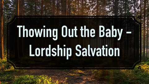 Throwing out the Baby - Lordship Salvation - Pastor Jonathan Shelley | Stedfast Baptist Church