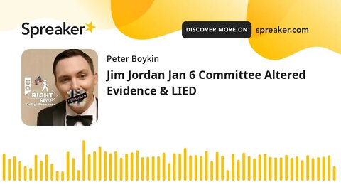Jim Jordan Jan 6 Committee Altered Evidence & LIED
