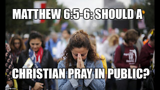 Matthew 6:5-6: Should a Christian Pray in Public?