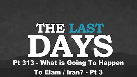 What is Going To Happen To Elam / Iran? - Pt 3 - The Last Days Pt 313