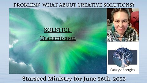 PROBLEMS? WHAT ABOUT CREATIVE SOLUTIONS? *SOLSTICE TRANSMISSION* Starseed Ministry for 6.26.23