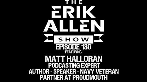 Ep. 130 - Matt Halloran - Podcasting Expert - Partner @ PROUDMOUTH - Navy Veteran - Author - Speaker