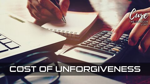 THE COST OF UNFORGIVENESS - Cost VS. Benefit Analysis of Unforgiveness
