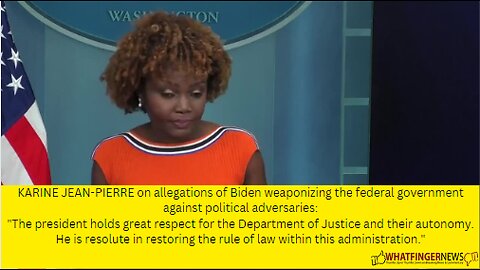 KARINE JEAN-PIERRE on allegations of Biden weaponizing the federal government