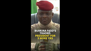BURKINA FASO’S TRAORÉ: PRESIDENT FOR 5 MORE YRS