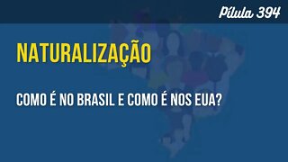 PÍLULA 394 - NATURALIZAÇÃO: COMO É NO BRASIL E COMO É NOS EUA?