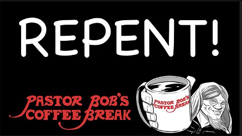 REPENT! / Pastor Bob's Coffee Break