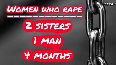 LLC #11: Women Who Rape: 2 Sisters, 1 Man, 4 Months - The Podcast You Can Fall Asleep To...