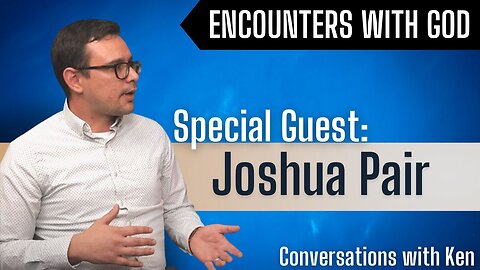 Joshua Pair - Christian Podcast - Conversations with Ken - Encountering God