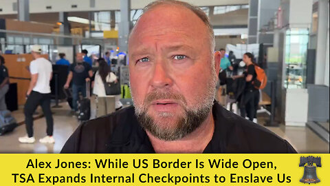 Alex Jones: While US Border Is Wide Open, TSA Expands Internal Checkpoints to Enslave Us