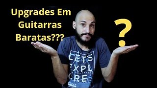 Upgrades Em Guitarras Baratas?