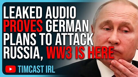 LEAKED Audio PROVES Germany Plans To ATTACK Russia, WW3 Is HERE Timcast IRL