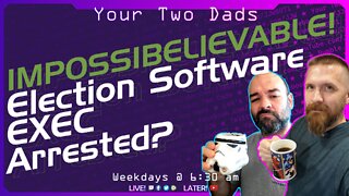 IMPOSSIBELIEVABLE! ElectionSoftware EXEC Arrested? | Your Two Dads 10.6.22