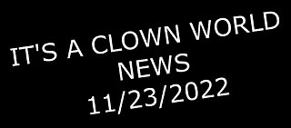 IT'S A CLOWN WORLD NEWS 11-23-2022