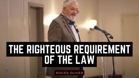 The Righteous Requirement of the Law - Roger Oliver