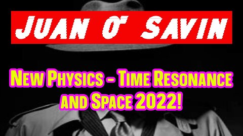 Juan O' Savin: New Physics - Time Resonance and Space 2022!