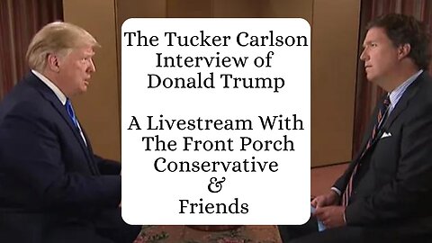 The Tucker Carlson Interview Of Donald Trump: A Review w/ The Front Porch Conservative & Friends