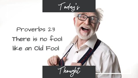 Today's Thought: Proverbs 23 There is no fool like an old fool