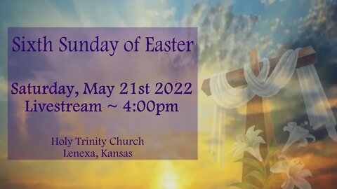 Sixth Sunday of Easter :: Saturday, May 21st 2022 4:00pm