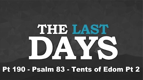Psalm 83 - Tents of Edom Pt 2 - The Last Days Pt 190