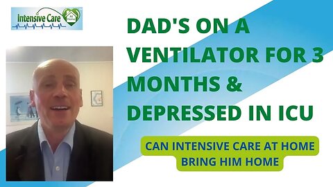 DAD'S ON A VENTILATOR FOR 3 MONTHS& IS DEPRESSED IN ICU. CAN INTENSIVE CARE AT HOME TAKE HIM HOME?