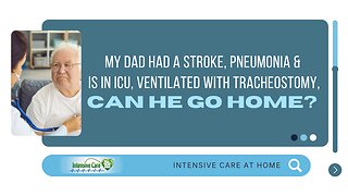 My Dad had a Stroke, Pneumonia & is in ICU, Ventilated with Tracheostomy, Can He Go Home?