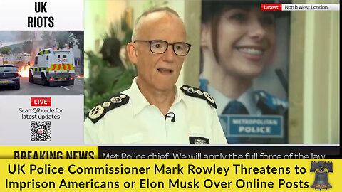 UK Police Commissioner Mark Rowley Threatens to Imprison Americans or Elon Musk Over Online Posts