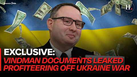 EPISODE 408: EXCLUSIVE - VINDMAN DOCUMENTS LEAKED PROFITEERING OFF UKRAINIAN WAR