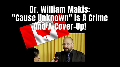 Dr. William Makis: "Cause Unknown" Is A Crime And A Cover-Up!