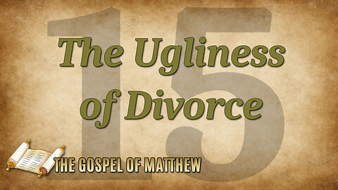 THE GOSPEL OF MATTHEW Part 15: The Ugliness of Divorce
