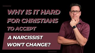 Why is it Hard for Christians to Accept that Narcissists Will Not Change?